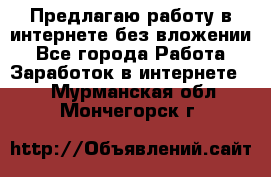 Предлагаю работу в интернете без вложении - Все города Работа » Заработок в интернете   . Мурманская обл.,Мончегорск г.